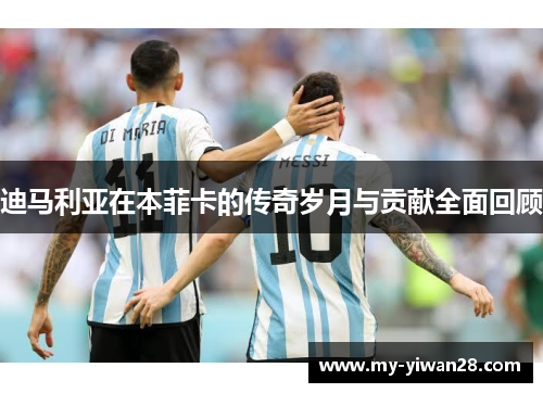 迪马利亚在本菲卡的传奇岁月与贡献全面回顾