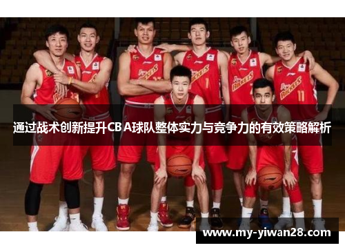 通过战术创新提升CBA球队整体实力与竞争力的有效策略解析