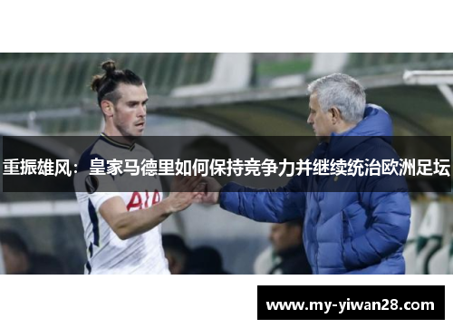 重振雄风：皇家马德里如何保持竞争力并继续统治欧洲足坛